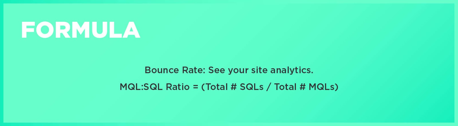 Formula: Bounce Rate: See your site analytics.  Formula: MQL:SQL Ratio = (Total # SQLs / Total # MQLs)
